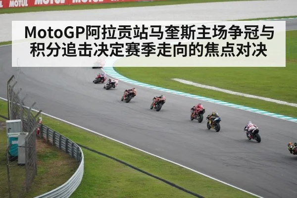 MotoGP阿拉贡站马奎斯主场争冠与积分追击决定赛季走向的焦点对决